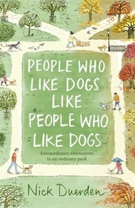 Nick Duerden - People Who Like Dogs Like People Who Like Dogs - Extraordinary encounters in an ordinary park.
