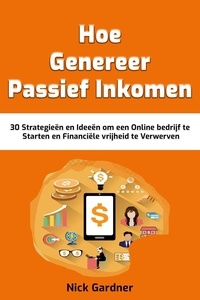 Nick Gardner - Genereer Passief Inkomen: 30 Strategieën en Ideeën om een Online bedrijf te Starten en Financiële vrijheid te Verwerven.