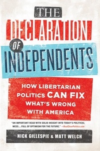 Nick Gillespie et Matt Welch - The Declaration of Independents - How Libertarian Politics Can Fix What's Wrong with America.