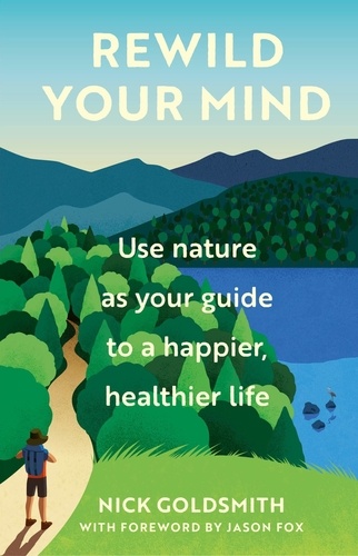 Rewild Your Mind. Use nature as your guide to a happier, healthier life