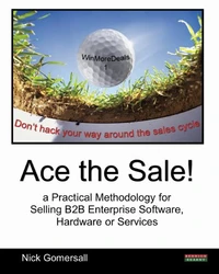 Ace the Sale!  a Practical Methodology for Selling B2B Enterprise Software, Hardware or Services