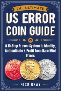 The Ultimate US Error Coin Guide: A 10-Step Proven System to Identify, Authenticate &amp; Profit from Rare Mint Errors