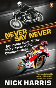 Nick Harris - Never Say Never - The Inside Story of the Motorcycle World Championships.