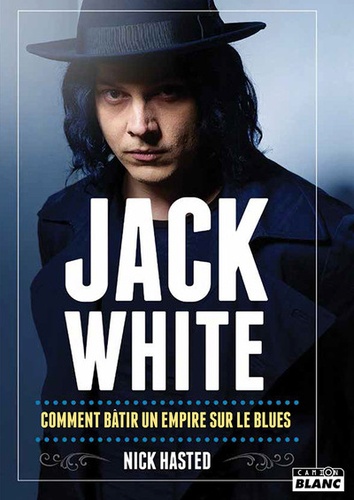 Jack White. Comment bâtir un empire sur le blues