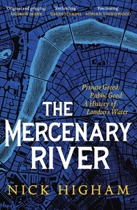 Nick Higham - The Mercenary River - Private Greed, Public Good: A History of London's Water.