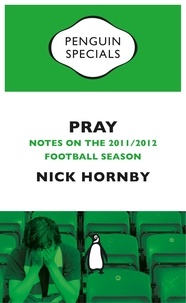 Nick Hornby - Pray - Notes on the 2011/2012 Football Season.