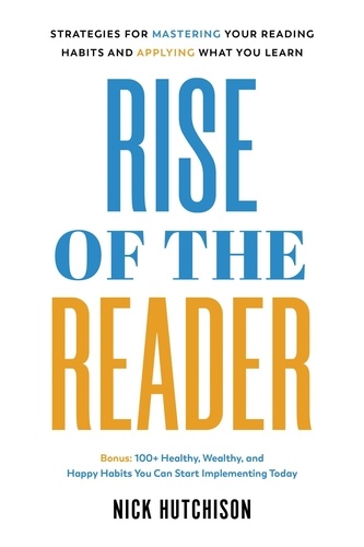  Nick Hutchison - Rise of the Reader: Strategies For Mastering Your Reading Habits and Applying What You Learn.