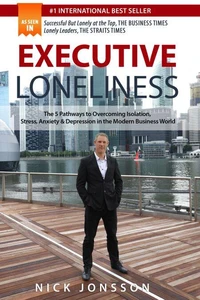 Executive Loneliness: The 5 Pathways to Overcoming Isolation, Stress, Anxiety &amp; Depression in the Modern Business World