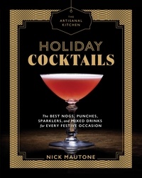 Nick Mautone - The Artisanal Kitchen: Holiday Cocktails - The Best Nogs, Punches, Sparklers, and Mixed Drinks for Every Festive Occasion.