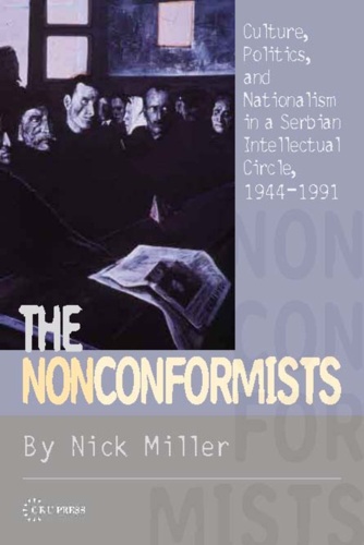 The Nonconformists. Culture, Politics, and Nationalism in a Serbian Intellectual Circle, 1944-1991