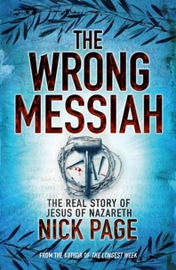 Nick Page - The Wrong Messiah - The Real Story of Jesus of Nazareth.