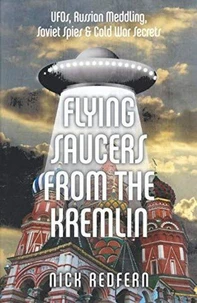 Flying Saucers from the Kremlin: UFOs, Russian Meddling, Soviet Spies &amp; Cold War Secrets