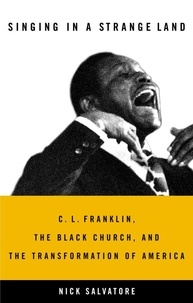 Nick Salvatore - Singing in a Strange Land - C. L. Franklin, the Black Church, and the Transformation of America.