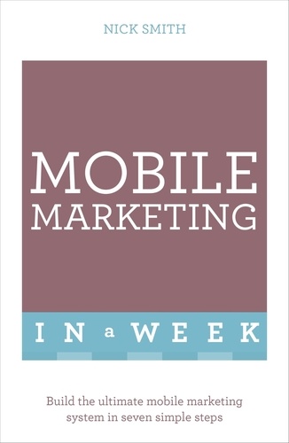 Mobile Marketing In A Week. Build The Ultimate Mobile Marketing System In Seven Simple Steps