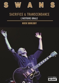 Nick Soulsby - Swans - Sacrifice et transcendance, l'histoire orale.