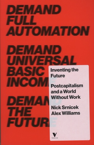 Nick Srnicek et Alex Williams - Inventing the Future - Postcapitalism and a World Without Work.
