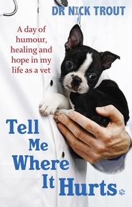 Nick Trout - Tell Me Where It Hurts - A Day of Humour, Healing and Hope in My Life as a Vet.