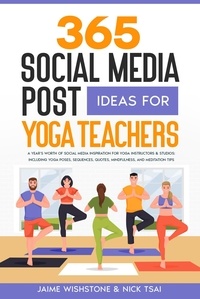  Nick Tsai et  Jaime Wishstone - 365 Social Media Post Ideas For Yoga Teachers: A Year’s Worth of Social Media Inspiration for Yoga Instructors &amp; Studios: Including Yoga Poses, Sequences, Quotes, Mindfulness, and Meditation Tips.