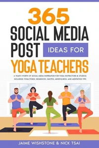 365 Social Media Post Ideas For Yoga Teachers: A Year’s Worth of Social Media Inspiration for Yoga Instructors &amp; Studios: Including Yoga Poses, Sequences, Quotes, Mindfulness, and Meditation Tips