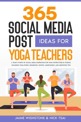  Nick Tsai et  Jaime Wishstone - 365 Social Media Post Ideas For Yoga Teachers: A Year’s Worth of Social Media Inspiration for Yoga Instructors &amp; Studios: Including Yoga Poses, Sequences, Quotes, Mindfulness, and Meditation Tips.