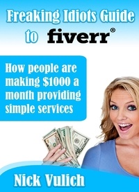  Nick Vulich - Freaking Idiots Guide To Fiverr, How People Are Making $1000 A Month Providing Simple Services.