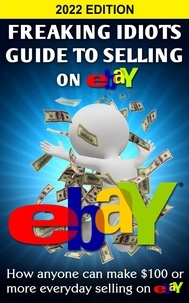  Nick Vulich - Freaking Idiots Guide To Selling On Ebay: How Anyone Can Make $100 or More Everyday Selling On Ebay.
