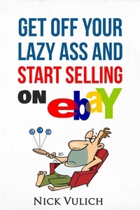  Nick Vulich - Get Off Your Lazy Ass and Start Selling on eBay.