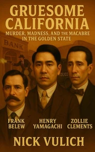 Gruesome California: Murder, Madness, and Macabre in The Golden State