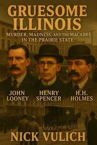 Gruesome Illinois: Murder, Madness, and the Macabre in the Prairie State