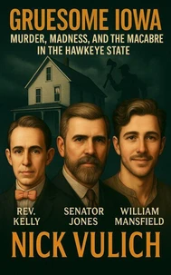 Gruesome Iowa: Murder, Madness, and the Macabre in the Hawkeye State