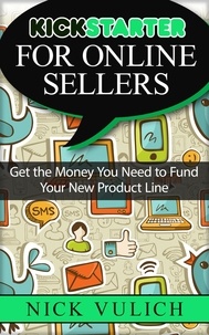  Nick Vulich - Kickstarter for Online Sellers: Get the Money You Need to Fund Your New Product Line.