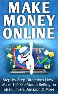 Make Money Online Step-by-Step Directions How I Make $2500 a Month Selling on eBay, Fiverr, Amazon &amp; More