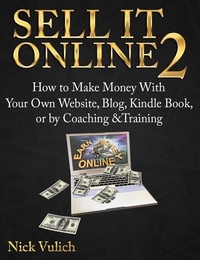  Nick Vulich - Sell It Online 2: How to Make Money with Your Own Website, Blog, Kindle Book, or by Coaching &amp;Training.