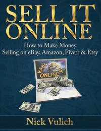 Sell it Online: How to Make Money Selling on eBay, Amazon, Fiverr &amp; Etsy