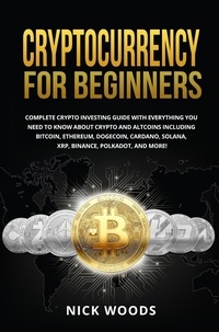  Nick Woods - Cryptocurrency for Beginners: Complete Crypto Investing Guide with Everything You Need to Know About Crypto and Altcoins.