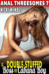 Double-Stuffed By My Boss &amp; The Cabana Boy : Anal Threesomes 7 (Rough Sex Threesome Menage Group Sex MFM Alpha Males Erotica)