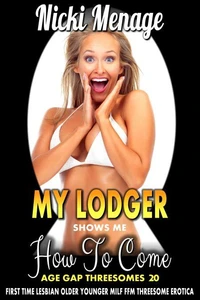 My Lodger Shows Me How To Come: Age Gap Threesomes 20 (First Time Lesbian Older Younger MILF FFM Threesome Erotica)