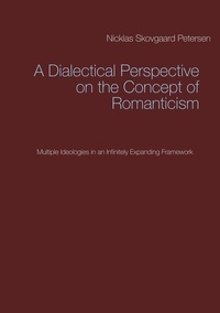 Nicklas Skovgaard Petersen - A Dialectical Perspective on the Concept of Romanticism - Multiple Ideologies in an Infinitely Expanding Framework.