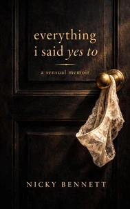 Everything I Said Yes To: A Sensual Memoir