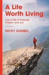 Nicky Gumbel - A Life Worth Living - Live a Life of Purpose, Passion and Joy.