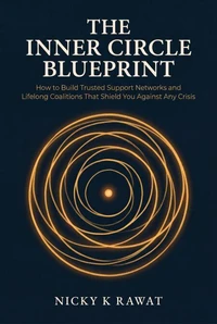 The Inner Circle Blueprint — How to Build Trusted Support Networks and Lifelong Coalitions That Shield You Against Any Crisis