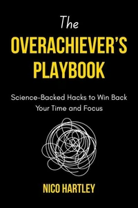 The Overachiever’s Playbook: Science-Backed Hacks to Win Back Your Time and Focus