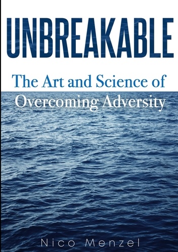 Unbreakable. The Art &amp; Science of Overcoming Adversity