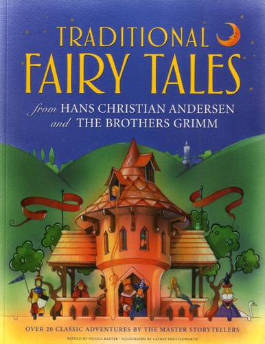 Nicola Baxter et Cathie Shuttleworth - Traditional Fairy Tales from Hans Christian Andersen and the Brothers Grimm - Over 20 Classic Adventures by the Master Storytellers.