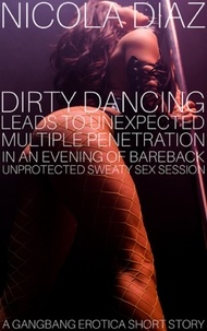 Nicola Diaz - Dirty Dancing Leads To Unexpected Multiple Penetration In An Evening Of Bareback Unprotected Sweaty Sex Session - A Gangbang Erotica Short Story..