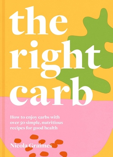 Nicola Graimes - The Right Carb - How to enjoy carbs with over 50 simple, nutritious recipes for good health.