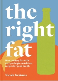 Nicola Graimes - The Right Fat - How to enjoy fats with over 50 simple, nutritious recipes for good health.