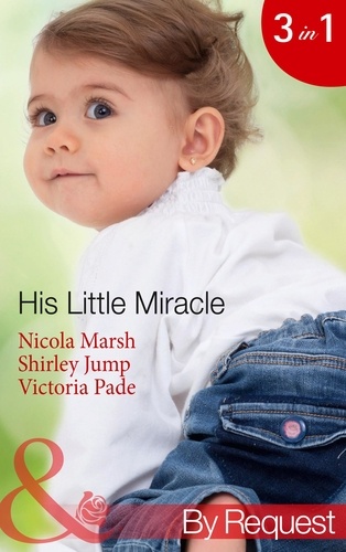 Nicola Marsh et Shirley Jump - His Little Miracle - The Billionaire's Baby (Baby on Board, Book 20) / Doorstep Daddy (Baby on Board, Book 22) / Baby Be Mine (A Ranching Family, Book 11).