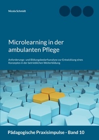 Nicola Schmidt - Microlearning in der ambulanten Pflege - Anforderungs- und Bildungsbedarfsanalyse zur Entwicklung eines Konzeptes in der betrieblichen Weiterbildung.