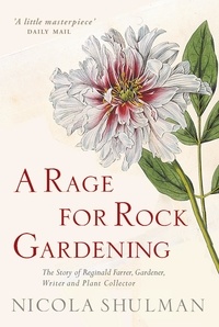Nicola Shulman - A Rage for Rock Gardening - The Story of Reginald Farrer, Gardener, Writer and Plant Collector.